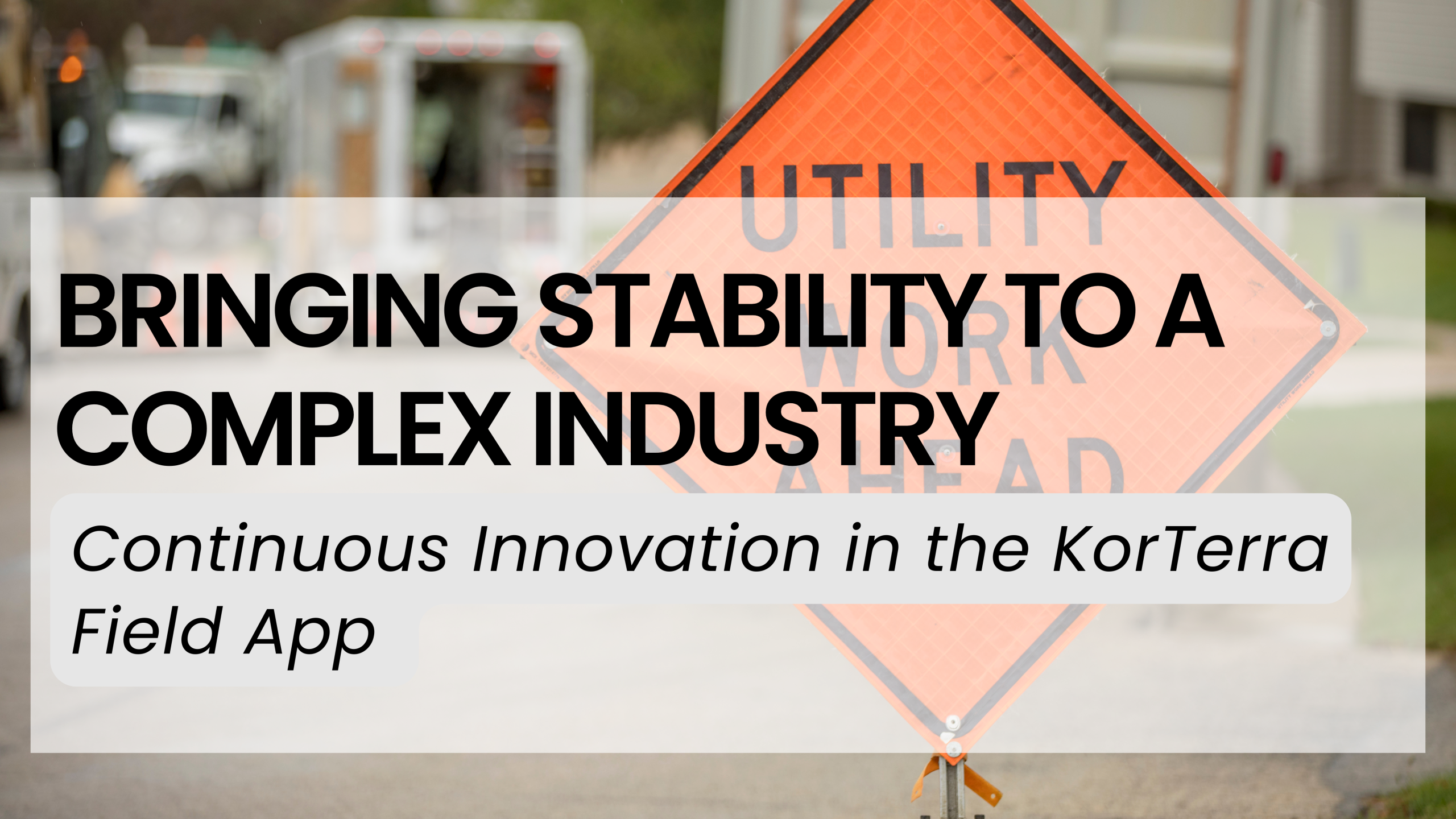 Bringing Stability to a Complex Industry: Continuous Innovation in the KorTerra Field App