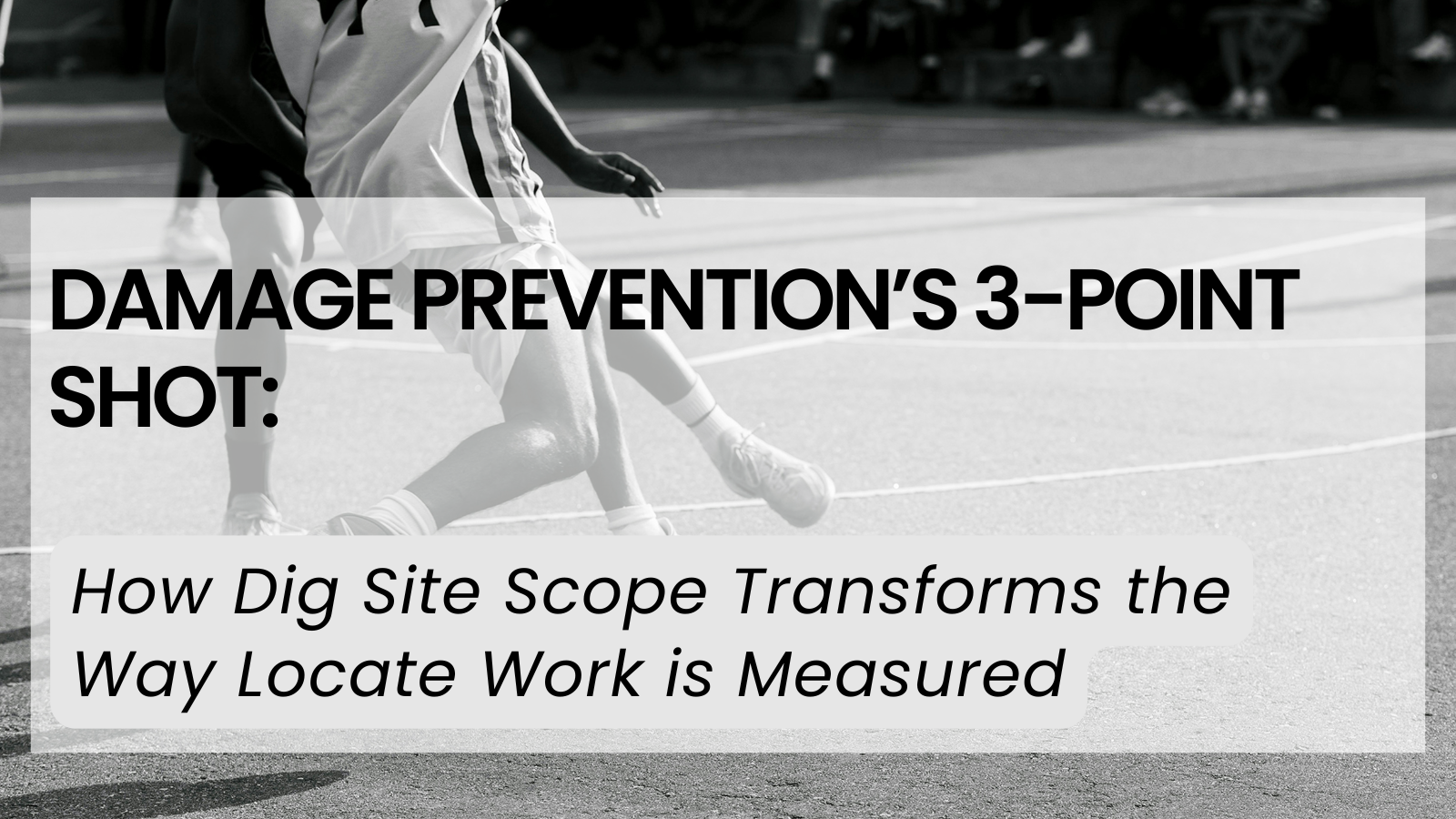 Damage Prevention’s 3-Point Shot: How Dig Site Scope Transforms the Way Locate Work is Measured