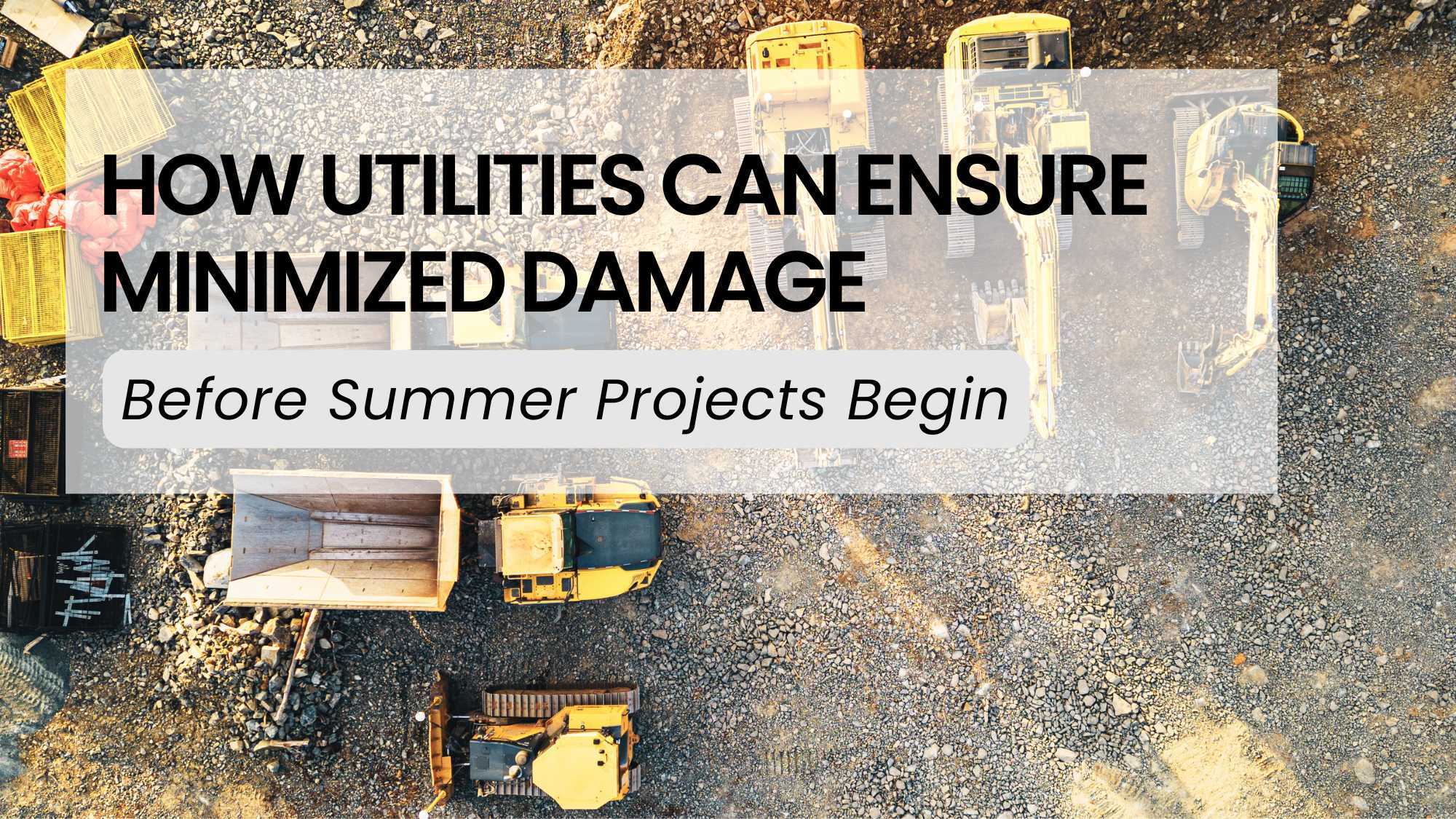 How Utilities Can Ensure Minimized Damage Before Summer Projects Begin